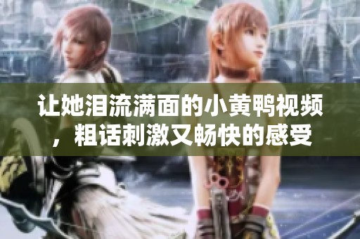 让她泪流满面的小黄鸭视频，粗话刺激又畅快的感受