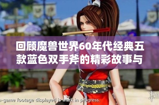 回顾魔兽世界60年代经典五款蓝色双手斧的精彩故事与游戏魅力