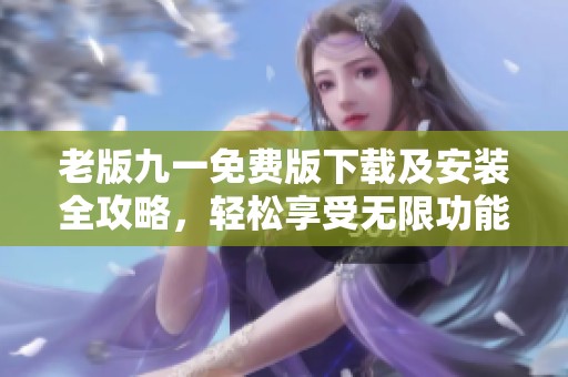 老版九一免费版下载及安装全攻略，轻松享受无限功能