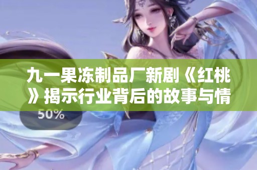 九一果冻制品厂新剧《红桃》揭示行业背后的故事与情感冲突