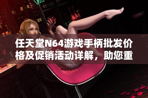 任天堂N64游戏手柄批发价格及促销活动详解，助您重温经典游戏乐趣