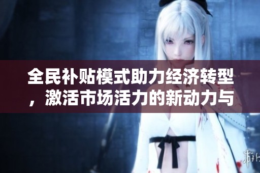 全民补贴模式助力经济转型，激活市场活力的新动力与新机遇解析