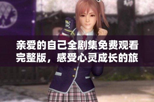 亲爱的自己全剧集免费观看完整版，感受心灵成长的旅程