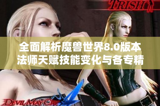 全面解析魔兽世界8.0版本法师天赋技能变化与各专精玩法技巧指南