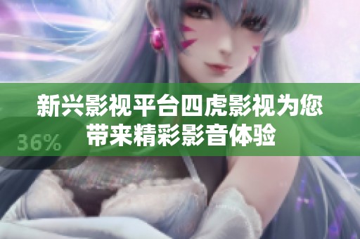 新兴影视平台四虎影视为您带来精彩影音体验