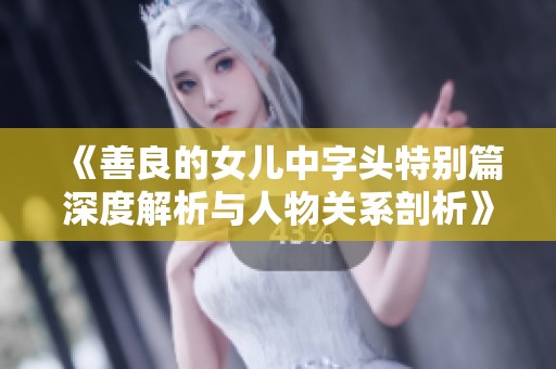 《善良的女儿中字头特别篇深度解析与人物关系剖析》