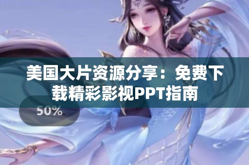 美国大片资源分享：免费下载精彩影视PPT指南