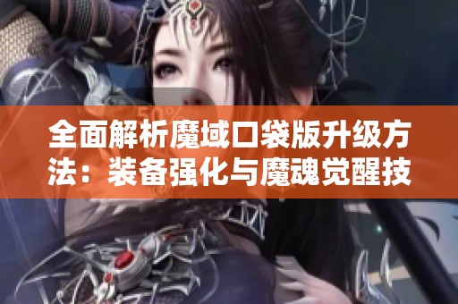 全面解析魔域口袋版升级方法：装备强化与魔魂觉醒技巧指南