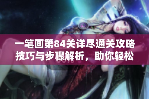 一笔画第84关详尽通关攻略技巧与步骤解析，助你轻松过关分享