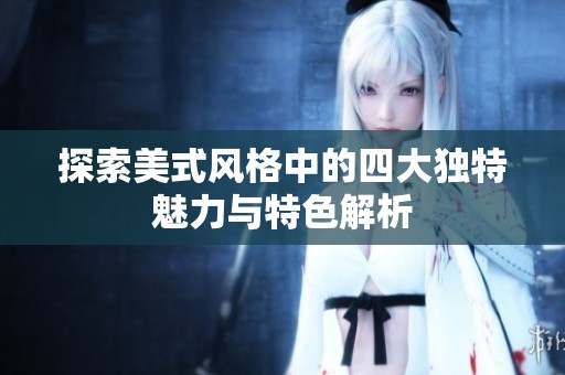 探索美式风格中的四大独特魅力与特色解析