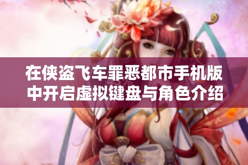 在侠盗飞车罪恶都市手机版中开启虚拟键盘与角色介绍的详细指南