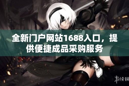 全新门户网站1688入口，提供便捷成品采购服务