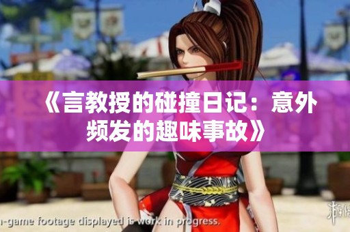《言教授的碰撞日记：意外频发的趣味事故》