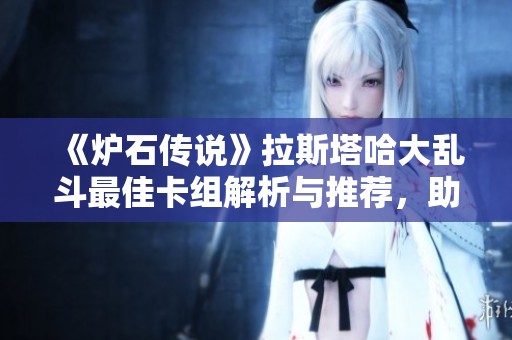 《炉石传说》拉斯塔哈大乱斗最佳卡组解析与推荐，助你轻松上分