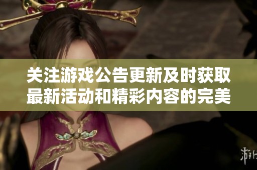 关注游戏公告更新及时获取最新活动和精彩内容的完美游戏论坛探索之旅