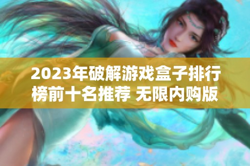 2023年破解游戏盒子排行榜前十名推荐 无限内购版手游游戏盒子合集分析