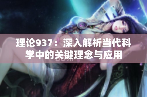 理论937：深入解析当代科学中的关键理念与应用
