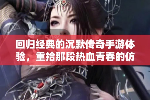 回归经典的沉默传奇手游体验，重拾那段热血青春的仿传奇之旅
