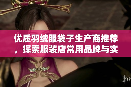 优质羽绒服袋子生产商推荐，探索服装店常用品牌与实用效果图片分析