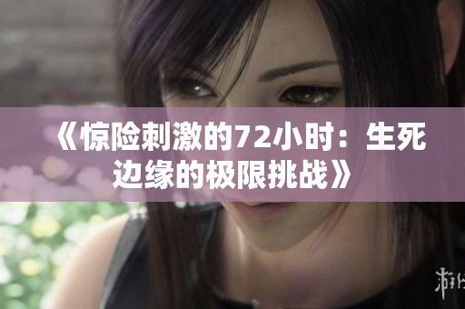《惊险刺激的72小时：生死边缘的极限挑战》