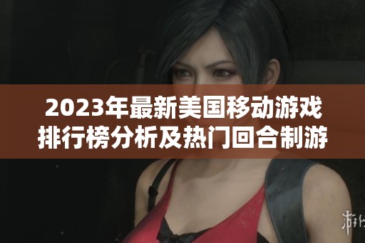 2023年最新美国移动游戏排行榜分析及热门回合制游戏推荐