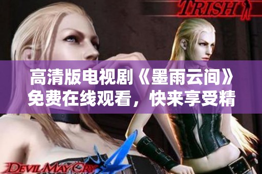 高清版电视剧《墨雨云间》免费在线观看，快来享受精彩剧情