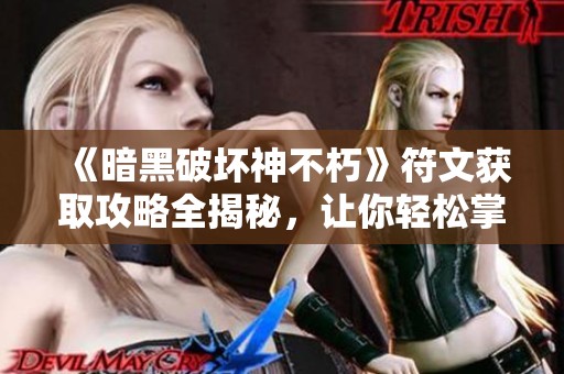 《暗黑破坏神不朽》符文获取攻略全揭秘，让你轻松掌握秘籍与技巧