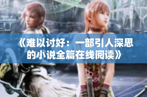 《难以讨好：一部引人深思的小说全篇在线阅读》