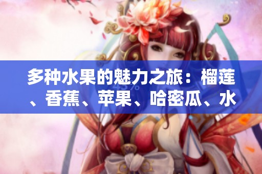 多种水果的魅力之旅：榴莲、香蕉、苹果、哈密瓜、水蜜桃的美味体验