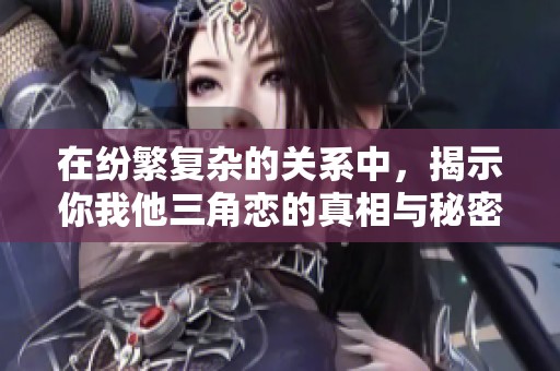 在纷繁复杂的关系中，揭示你我他三角恋的真相与秘密