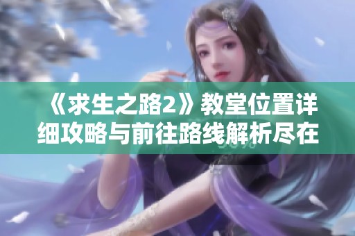 《求生之路2》教堂位置详细攻略与前往路线解析尽在优浩手游网