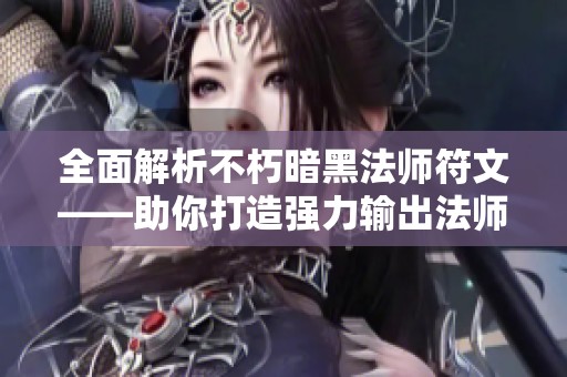 全面解析不朽暗黑法师符文——助你打造强力输出法师的必备指南