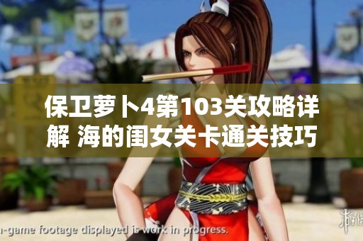 保卫萝卜4第103关攻略详解 海的闺女关卡通关技巧与策略分享