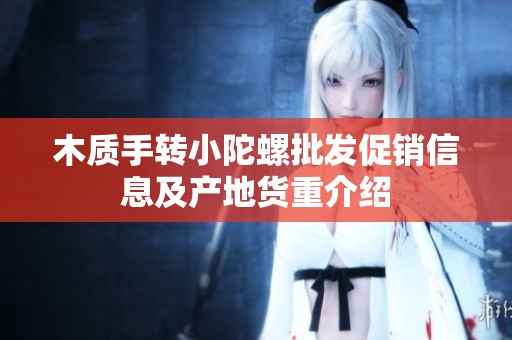 木质手转小陀螺批发促销信息及产地货重介绍