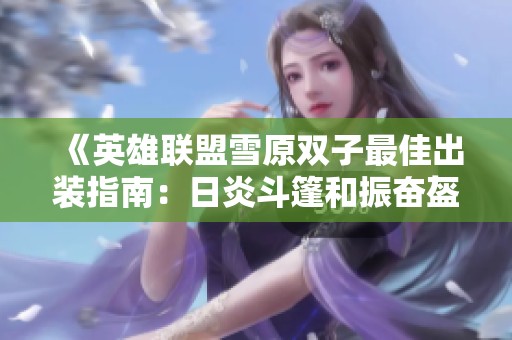 《英雄联盟雪原双子最佳出装指南：日炎斗篷和振奋盔甲助你战无不胜》