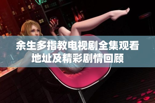 余生多指教电视剧全集观看地址及精彩剧情回顾