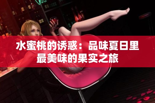 水蜜桃的诱惑：品味夏日里最美味的果实之旅