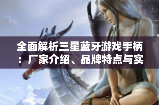 全面解析三星蓝牙游戏手柄：厂家介绍、品牌特点与实用图片展示