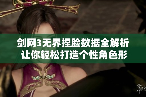 剑网3无界捏脸数据全解析 让你轻松打造个性角色形象的美丽指南