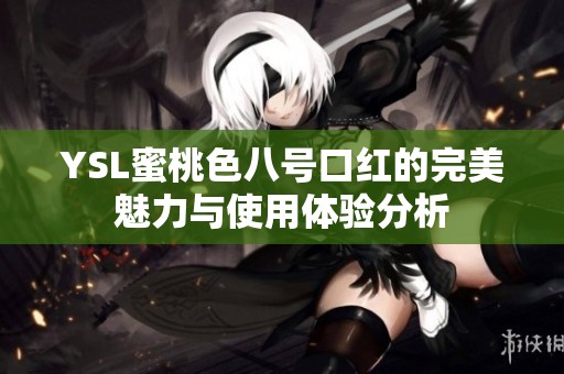 YSL蜜桃色八号口红的完美魅力与使用体验分析