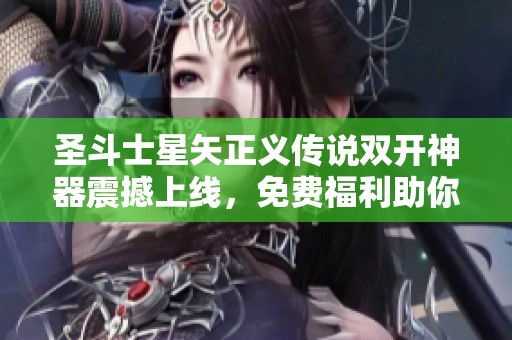 圣斗士星矢正义传说双开神器震撼上线，免费福利助你尽享无尽乐趣与畅快游戏体验