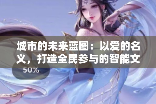 城市的未来蓝图：以爱的名义，打造全民参与的智能文旅推荐平台