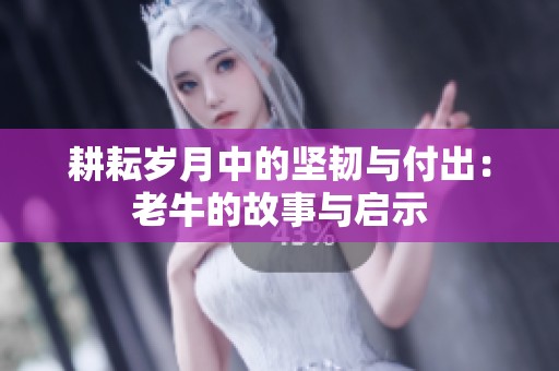 耕耘岁月中的坚韧与付出：老牛的故事与启示