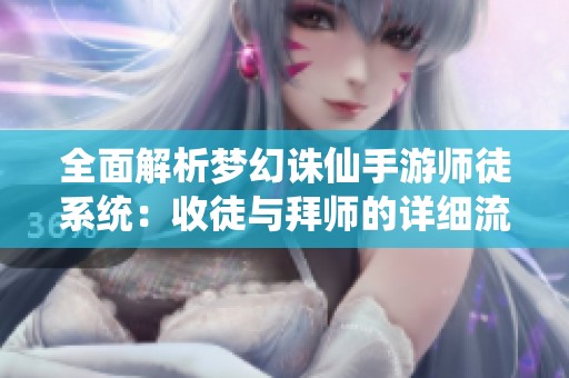 全面解析梦幻诛仙手游师徒系统：收徒与拜师的详细流程指南