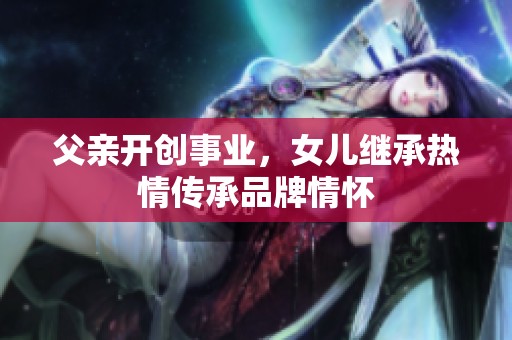 父亲开创事业，女儿继承热情传承品牌情怀