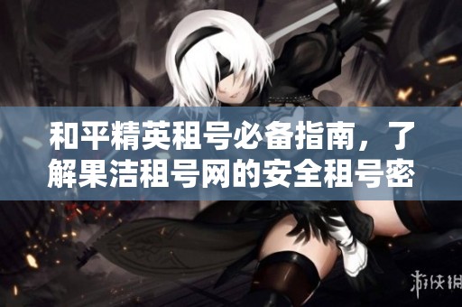 和平精英租号必备指南，了解果洁租号网的安全租号密码与账号技巧
