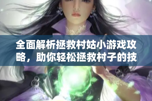 全面解析拯救村姑小游戏攻略，助你轻松拯救村子的技巧与策略分享
