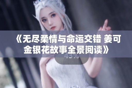 《无尽柔情与命运交错 姜可金银花故事全景阅读》
