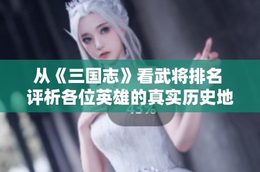 从《三国志》看武将排名 评析各位英雄的真实历史地位与贡献