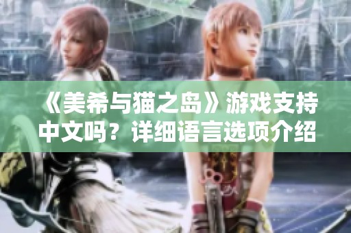 《美希与猫之岛》游戏支持中文吗？详细语言选项介绍一网打尽